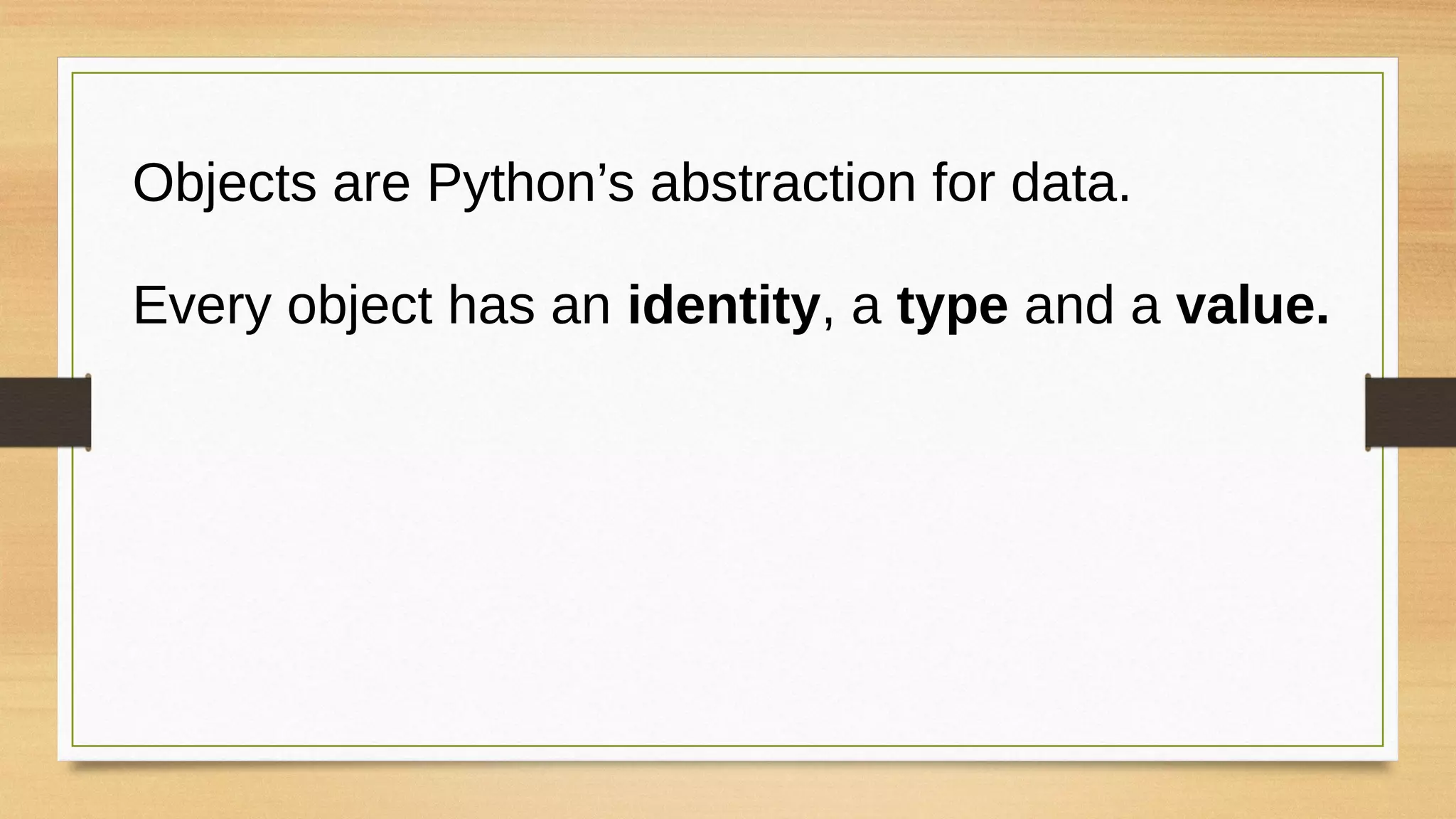 Objects are Python’s abstraction for data.
Every object has an identity, a type and a value.
 