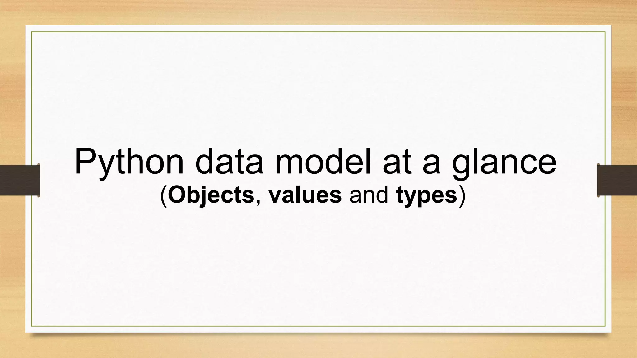 Python data model at a glance
(Objects, values and types)
 