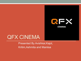 QFX CINEMA
Presented By Avishkar,Kajol,
Kritim,Ashmita and Maniisa
 