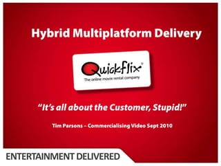 Hybrid Multiplatform Delivery “It’s all about the Customer, Stupid!” Tim Parsons – Commercialising Video Sept 2010 