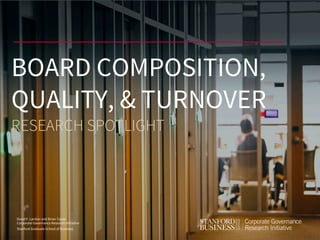 David F. Larcker and Brian Tayan
Corporate Governance Research Initiative
Stanford Graduate School of Business
BOARD COMPOSITION,
QUALITY, & TURNOVER
RESEARCH SPOTLIGHT
 
