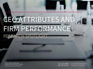 David F. Larcker and Brian Tayan
Corporate Governance Research Initiative
Stanford Graduate School of Business
CEO ATTRIBUTES AND
FIRM PERFORMANCE
RESEARCH SPOTLIGHT
 