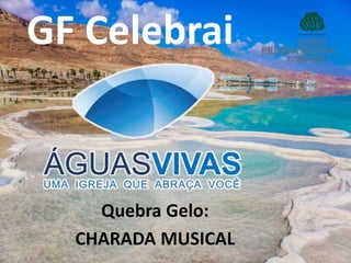 GF Celebrai
Quebra Gelo:
CHARADA MUSICAL
 