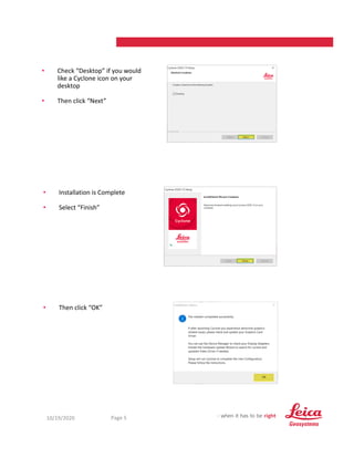10/19/2020 5
Page 5
• Check “Desktop” if you would
like a Cyclone icon on your
desktop
• Then click “Next”
• Then click “OK”
• Installation is Complete
• Select “Finish”
 