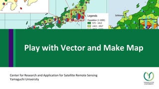 Center for Research and Application for Satellite Remote Sensing
Yamaguchi University
Play with Vector and Make Map
 