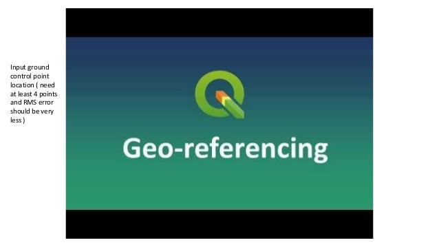 Input ground
control point
location ( need
at least 4 points
and RMS error
should be very
less )
 