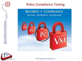Policy Compliance Testing RAC QualysGuard InfoDay 201 1 