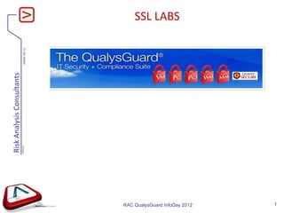 Risk Analysis Consultants
                               V060420
                                                           www.rac.cz
                                                                        SSL LABS




RAC QualysGuard InfoDay 2012
    1
 