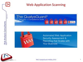 Risk Analysis Consultants
                            www.rac.cz
                            V060420
                                         Web Application Scanning




                                              RAC QualysGuard InfoDay 2012   1
 