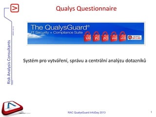 www.rac.cz
RiskAnalysisConsultants
V060420
Qualys Questionnaire
RAC QualysGuard InfoDay 2013 1
Systém pro vytváření, správu a centrální analýzu dotazníků
 