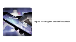 Impatti tecnologici e casi di utilizzo reali
 