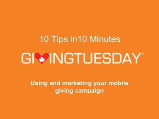 10 Tips in10 Minutes
Using and marketing your mobile
giving campaign
 