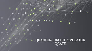 9
QUANTUM CIRCUIT SIMULATOR
QGATE
 