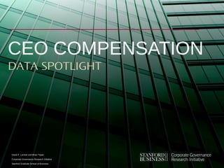 David F. Larcker and Brian Tayan
Corporate Governance Research Initiative
Stanford Graduate School of Business
CEO COMPENSATION
DATA SPOTLIGHT
 