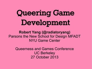 Queering Game
Development
Robert Yang (@radiatoryang)
Parsons the New School for Design MFADT
NYU Game Center
Queerness and Games Conference
UC Berkeley
27 October 2013

 