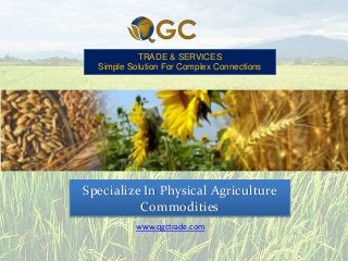 TRADE & SERVICES
Simple Solution For Complex Connections
Specialize In Physical Agriculture
Commodities
www.qgctrade.com
 