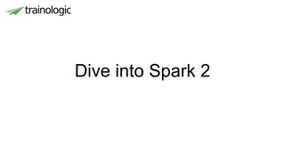 Dive into Spark 2
 