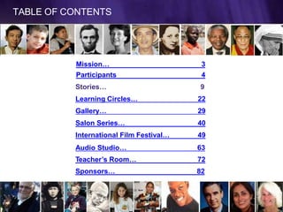 TABLE OF CONTENTS
Mission… 3
Participants 4
Stories… 9
Learning Circles… 22
Gallery… 29
Salon Series… 40
International Film Festival… 49
Audio Studio… 63
Teacher’s Room… 72
Sponsors… 82
2
 