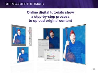 STEP-BY-STEPTUTORIALS
Online digital tutorials show
a step-by-step process
to upload original content
31
 