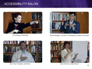 ACCESSIBILITYSALON
Alan “Spo” Schwartz, DeafActor
TL Forsberg, DeafSinger Bernard Bragg, Founder of TheNational Theater of the Deaf
Jules Dameron, DeafDirector
46
 