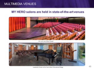 MULTIMEDIA VENUES
Ann and Jerry MossTheater
Leadeship Center at the Herb Albert EducationalVillage
MY HERO salons are held in state-of-the-artvenues
48
 