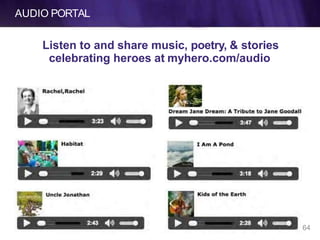 AUDIO PORTAL
Listen to and share music, poetry, & stories
celebrating heroes at myhero.com/audio
64
 