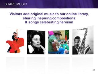SHARE MUSIC
Visitors add original music to our online library,
sharing inspiring compositions
& songs celebrating heroism
67
 