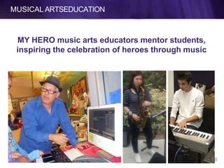 MUSICAL ARTSEDUCATION
68
MY HERO music arts educators mentor students,
inspiring the celebration of heroes through music
 
