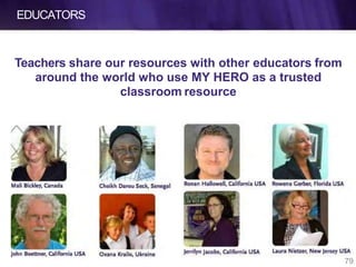 EDUCATORS
Teachers share our resources with other educators from
around the world who use MY HERO as a trusted
classroom resource
79
 