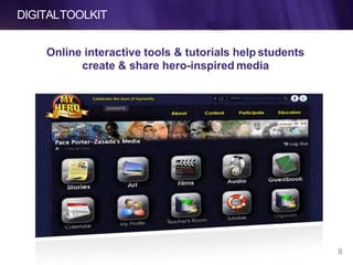 DIGITALTOOLKIT
Online interactive tools & tutorials help students
create & share hero-inspired media
8
 