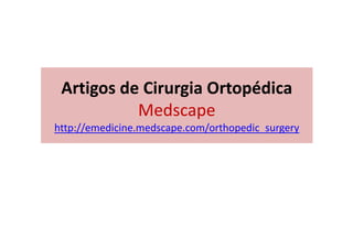 Artigos de Cirurgia Ortopédica
Medscape
http://emedicine.medscape.com/orthopedic_surgery
 