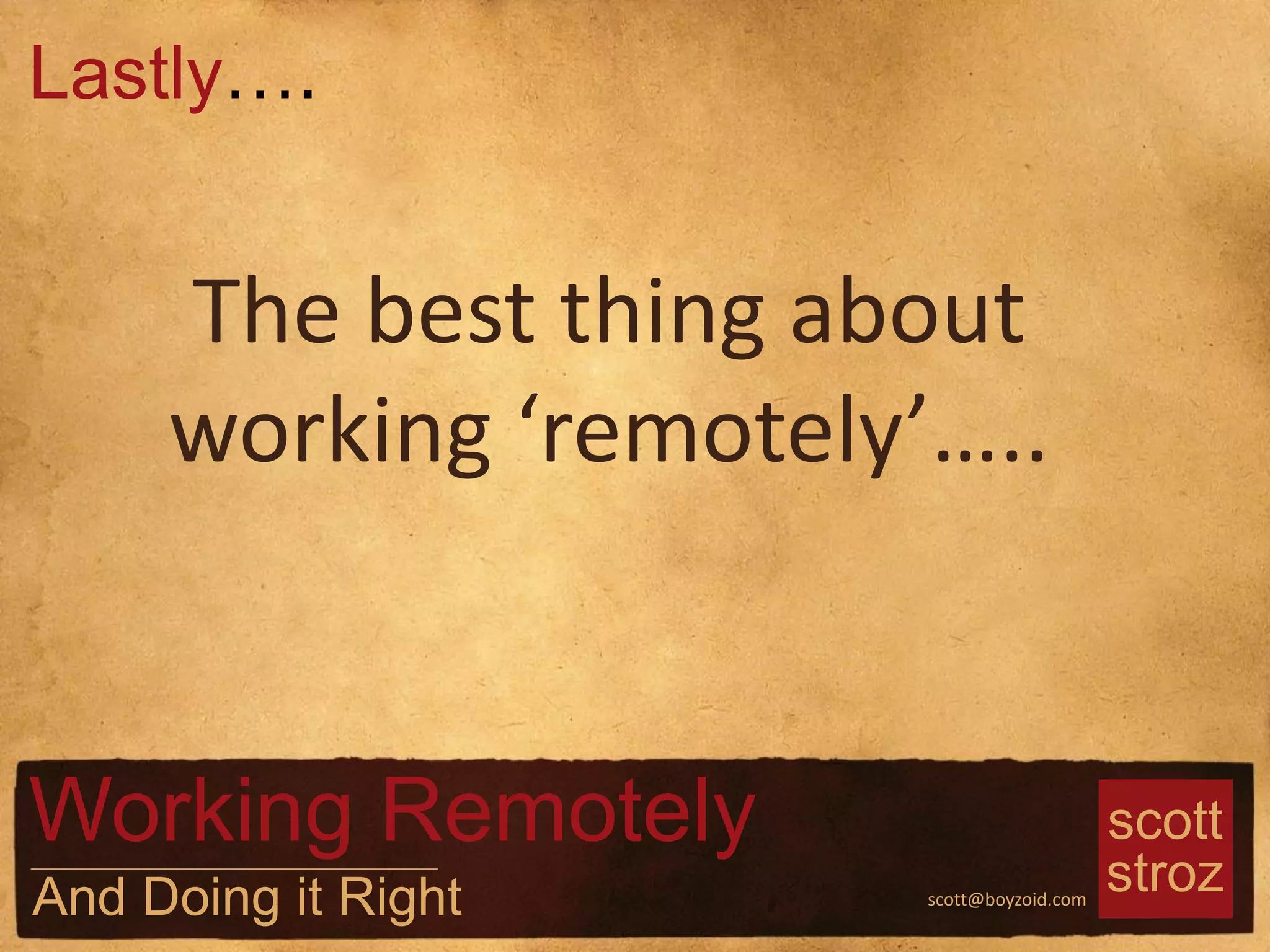 scott
strozscott@boyzoid.com
The best thing about
working ‘remotely’…..
Lastly….
Working Remotely
And Doing it Right
 
