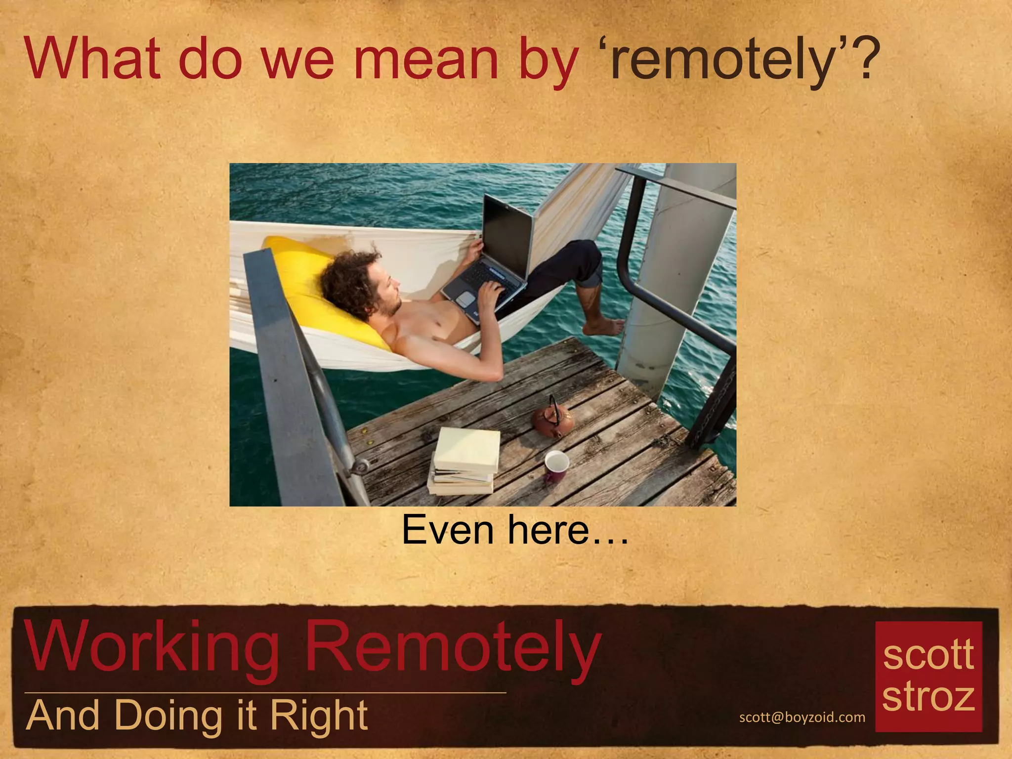 scott
strozscott@boyzoid.com
Shared Space
Cafe
Home
What do we mean by ‘remotely’?
Working Remotely
And Doing it Right
Even here…
 