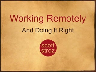 Working Remotely
And Doing It Right
scott
stroz
 