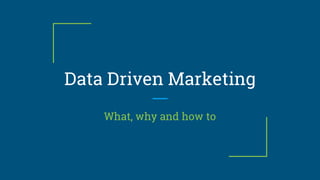 Data Driven Marketing
What, why and how to
 