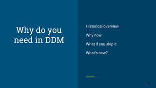 Why do you
need in DDM
Historical overview
Why now
What if you skip it
What’s new?
10
 