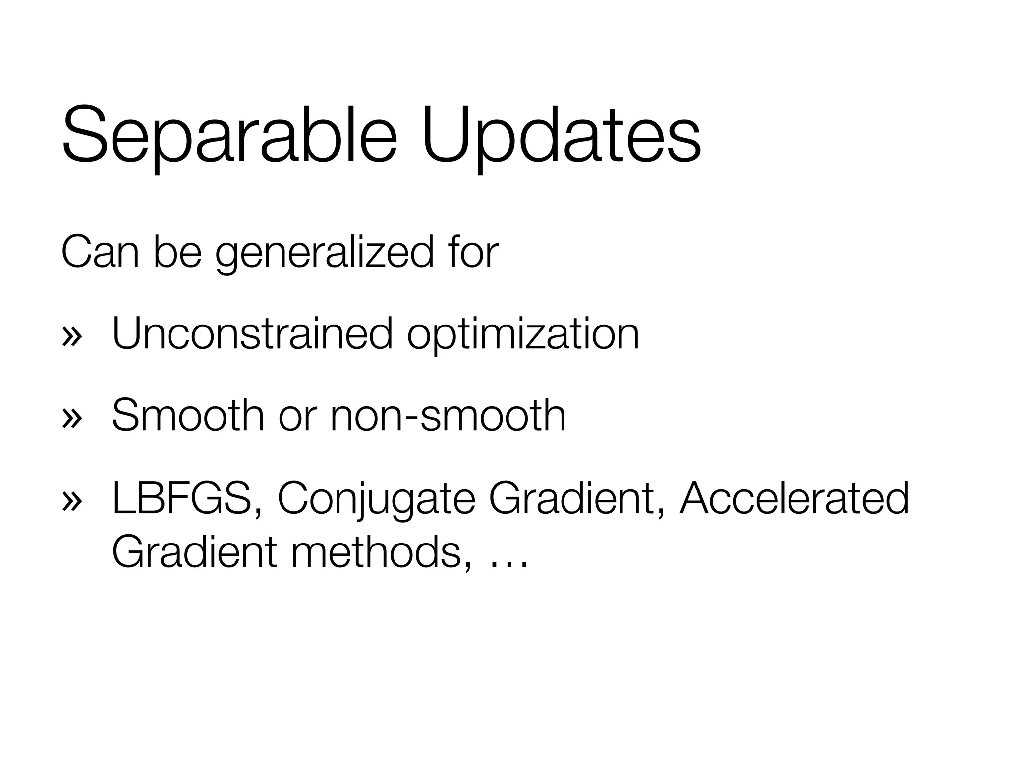 Separable Updates
Can be generalized for
»  Unconstrained optimization
»  Smooth or non-smooth
»  LBFGS, Conjugate Gradient, Accelerated
Gradient methods, …
 