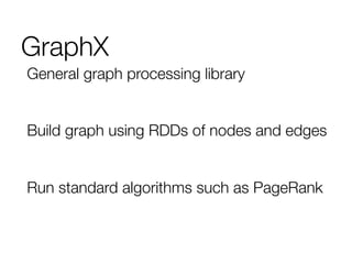 General graph processing library

Build graph using RDDs of nodes and edges

Run standard algorithms such as PageRank
GraphX
 