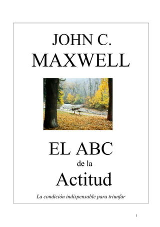 1
JOHN C.
MAXWELL
EL ABC
de la
Actitud
La condición indispensable para triunfar
 