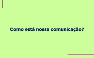 Como está nossa comunicação?
 