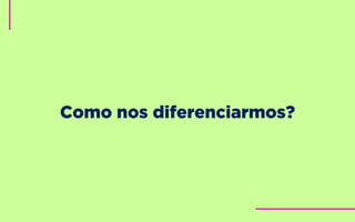 Como nos diferenciarmos?
 