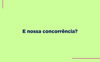 E nossa concorrência?
 