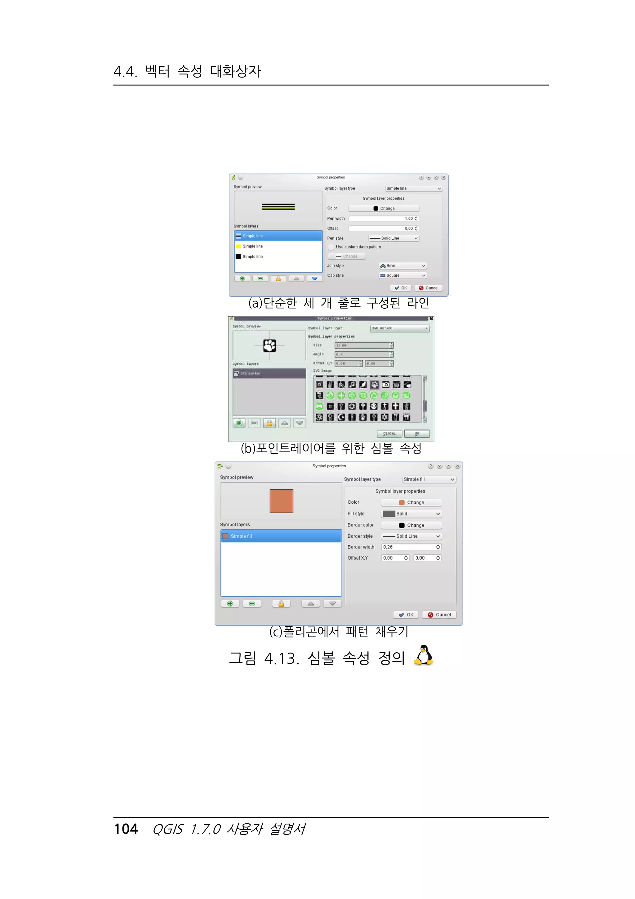 4.4. 벡터 속성 대화상자 
(a)단순한 세 개 줄로 구성된 라인 
(b)포인트레이어를 위한 심볼 속성 
(c)폴리곤에서 패턴 채우기 
그림 4.13. 심볼 속성 정의 
104 QGIS 1.7.0 사용자 설명서 
 