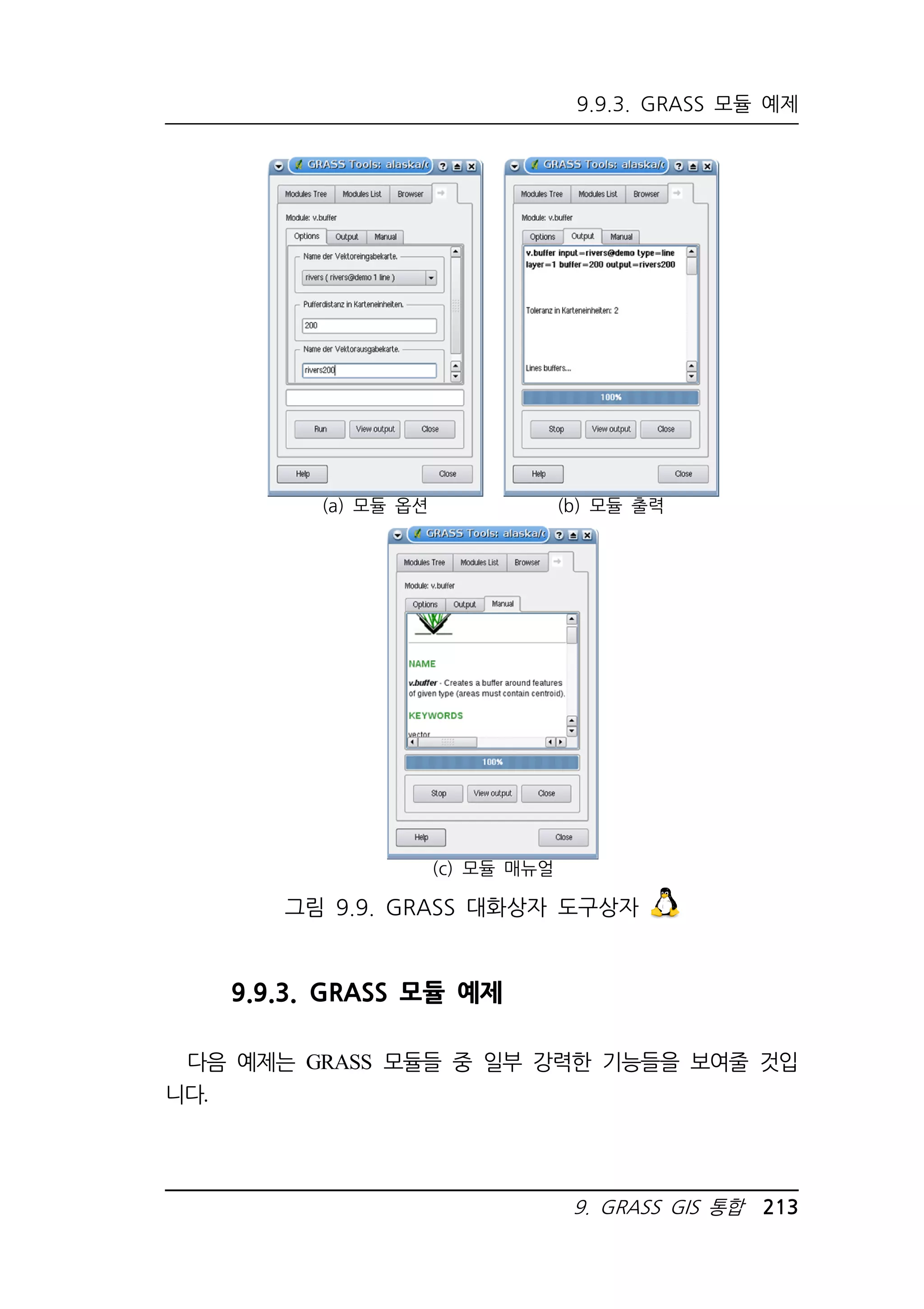 9.9.3. GRASS 모듈 예제 
(a) 모듈 옵션 
(b) 모듈 출력 
9. GRASS GIS 통합 213 
(c) 모듈 매뉴얼 
그림 9.9. GRASS 대화상자 도구상자 
9.9.3. GRASS 모듈 예제 
다음 예제는 GRASS 모듈들 중 일부 강력한 기능들을 보여줄 것입 
니다. 
 