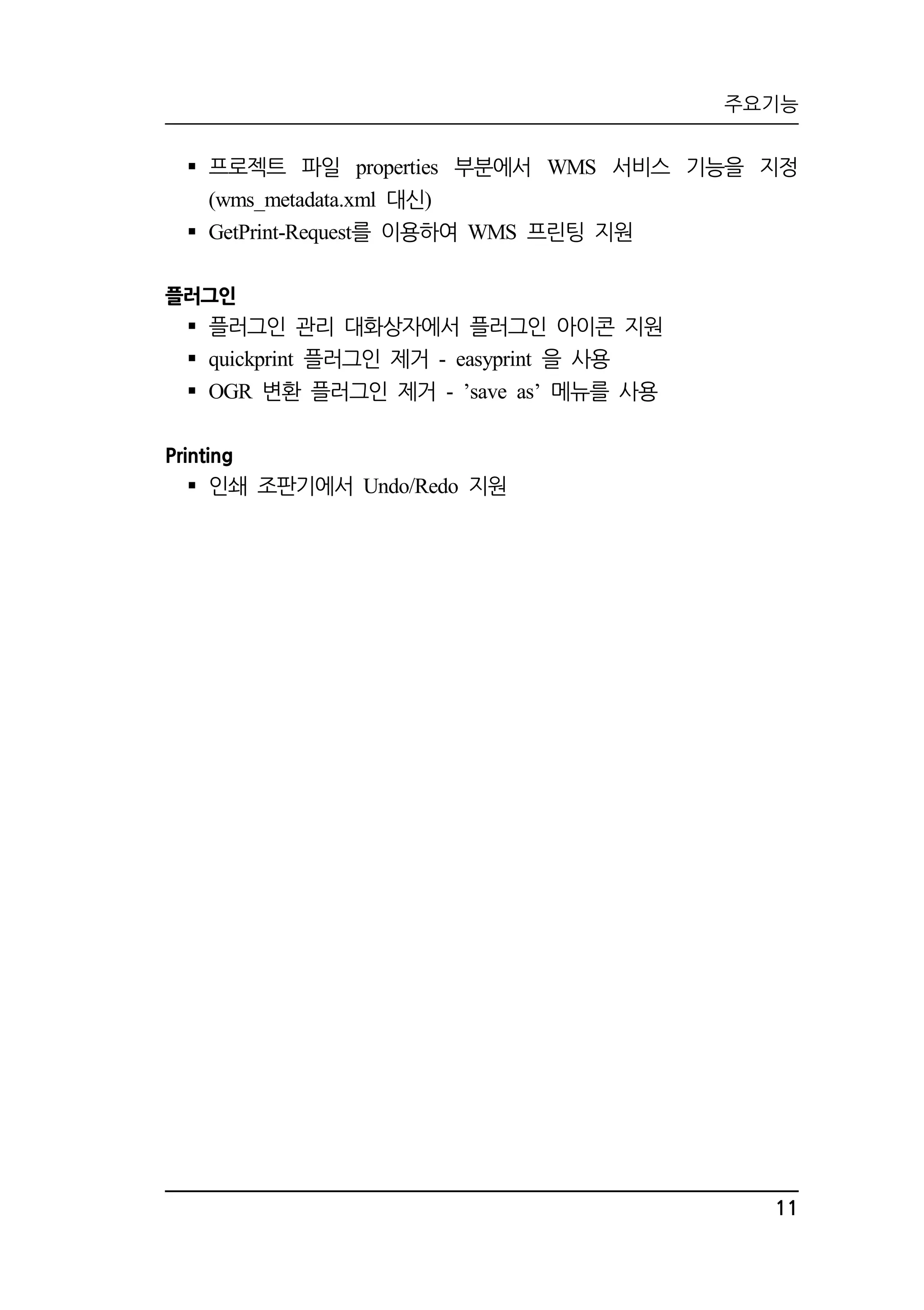 주요기능 
 프로젝트 파일 properties 부분에서 WMS 서비스 기능을 지정 
11 
(wms_metadata.xml 대신) 
 GetPrint-Request를 이용하여 WMS 프린팅 지원 
플러그인 
 플러그인 관리 대화상자에서 플러그인 아이콘 지원 
 quickprint 플러그인 제거 - easyprint 을 사용 
 OGR 변환 플러그인 제거 - ’save as’ 메뉴를 사용 
Printing 
 인쇄 조판기에서 Undo/Redo 지원 
 