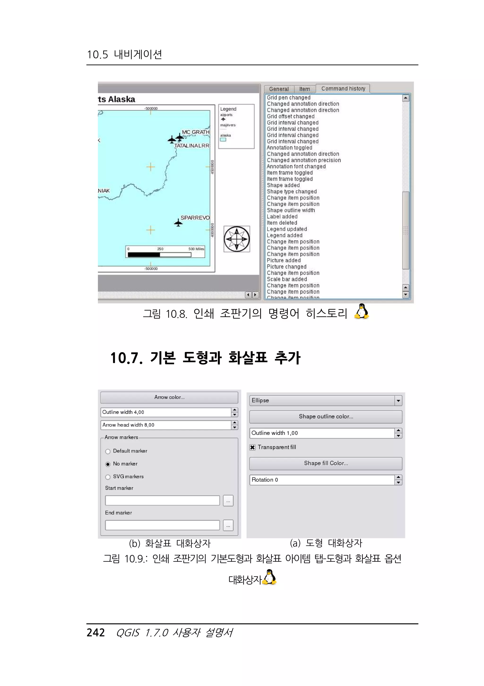 10.5 내비게이션 
그림 10.8. 인쇄 조판기의 명령어 히스토리 
10.7. 기본 도형과 화살표 추가 
(b) 화살표 대화상자 
242 QGIS 1.7.0 사용자 설명서 
(a) 도형 대화상자 
그림 10.9.: 인쇄 조판기의 기본도형과 화살표 아이템 탭–도형과 화살표 옵션 
대화상자 
 