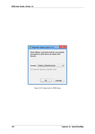QGIS User Guide, Versão 1.8
Figura 16.10: Import data to OSM dialog
154 Capítulo 16. OpenStreetMap
 