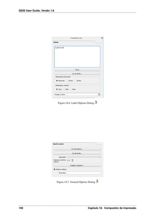 QGIS User Guide, Versão 1.8
Figura 18.6: Label Options Dialog
Figura 18.7: General Options Dialog
190 Capítulo 18. Compositor de impressão
 