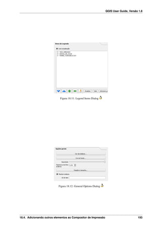 QGIS User Guide, Versão 1.8
Figura 18.11: Legend Items Dialog
Figura 18.12: General Options Dialog
18.4. Adicionando outros elementos ao Compositor de Impressão 193
 