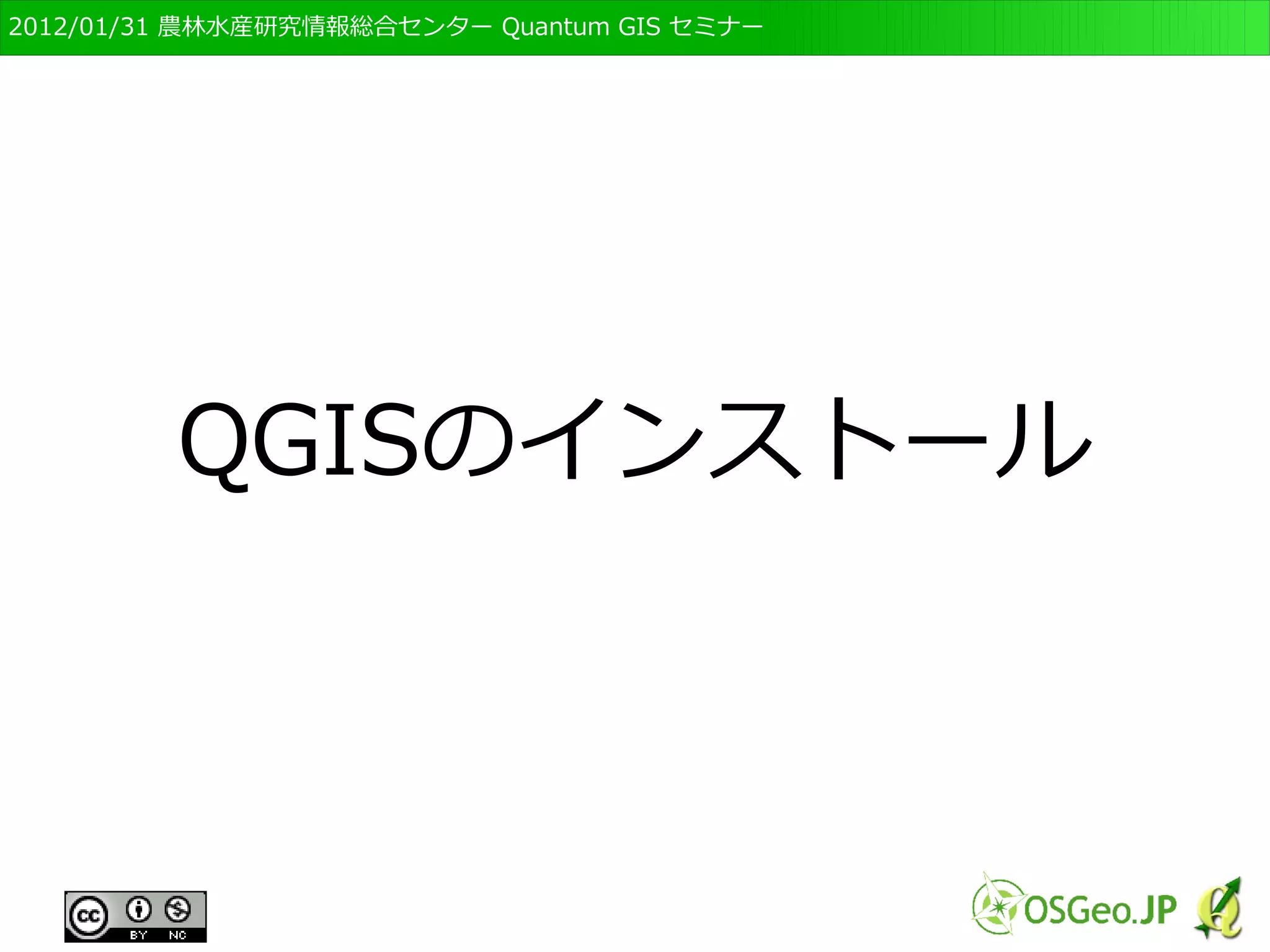　OSGeo財団日本支部 QGISセミナー初級・基礎編 
40 
測地系・座標系について 
● GISデータは位置情報を持っている 
● それを記述するルールが「測地系」と「座標系」 
● GISデータの処理をおこなう場合、同じ測地系・ 
座標系のデータ同士で行うのが基本 
● 表示は違う測地系・座標系でも出来る 
 